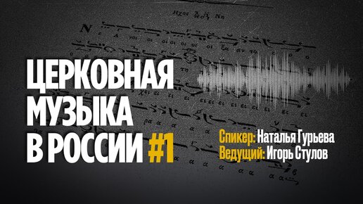 СОЗВУЧИЕ ВРЕМЕН. ЦЕРКОВНАЯ МУЗЫКА В РОССИИ. БЕСЕДА ПЕРВАЯ