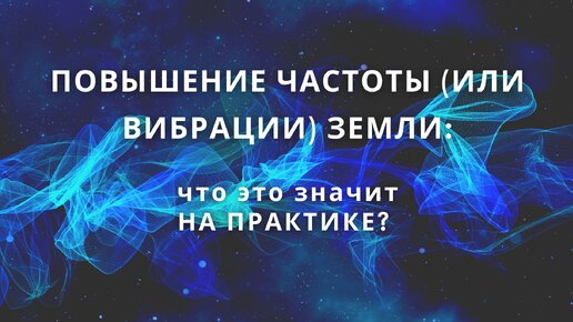 Повышение частоты (или вибраций) Земли: что это значит НА ПРАКТИКЕ?