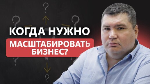 Когда нужно масштабировать бизнес? / Масштабирование бизнеса