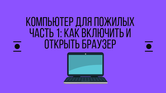 Компьютер для пожилых часть 1: как включить и открыть браузер