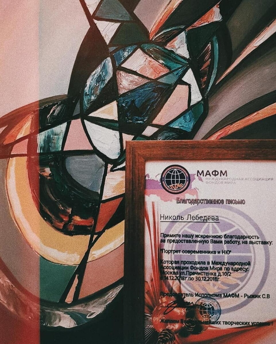 4. МОЯ ПЕРВАЯ ВЫСТАВКА. ПИСЬМО РАХ. .
14 декабря 2018 года впервые в жизни я стала участником выставки. 
Заявку на участие я нашла случайно, в фейсбук. Я помню как волновалась, когда везла работы, еще бы первый раз выставка, да еще в центре Москвы, в Международной Ассоциации Фондов Мира. Но весь этот романтизм был испорчен паршивыми организаторами, оформителями и моим отравлением. Еле стоя на ногах, в красивом платье и с ужасным самочувствием, я приехала в день выставки и чуть у входа не упала, от ужаса на сколько все паршиво выглядит.
Картины еле держались на передвижных каркасных стендах, аннотации к картинам были повешены на скотч. Я до сих пор вспоминаю это как страшный сон, и это мои впечатления о первой выставке хахах. Во время награждения на заднем фоне танцевала цыганка,  ЦЫГАНКА, КАРЛ. Все это было будто из мема, только тебе в нем вообще не смешно. Причем на выставке присутствовали серьезные художники, члены союзов, академисты. Вот так просто все испортить, если нанять плохих организаторов.
Через неделю я уже и думать забыла про ту неудавшуюся выставку, правда осадочек остался. И тут мне приходит письмо от представителей РАХ (Российская Академия Художеств). Они посетили выставку и отметили мою абстракцию с графикой, сказав, что меня ждет большое будущее. Это был как ответ на мой вопрос, все ли я делаю правильно. 
В МАФМ я выставлялась всего 2 раза.
С 14.12.2018 по 30.12.2018.
И с 10.05.2019 по 24.05.2019.
.