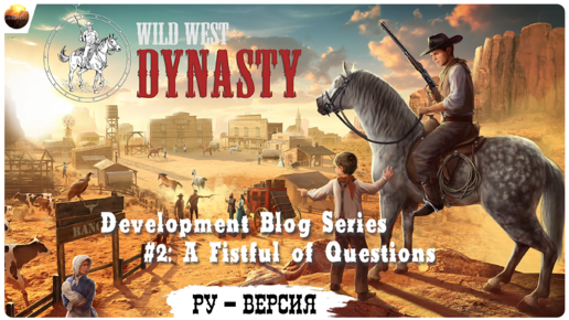 Wild West Dynasty - Dev Blog 2, A Fistful of Questions (на русском, перевод ruDn1k )