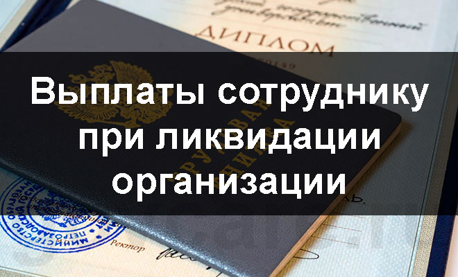 Выплаты при ликвидации организации. Пособия при ликвидации предприятия. Выходное пособие при ликвидации организации. При ликвидации предприятия какие выплаты положены работникам.