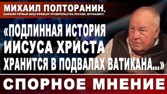 Михаил Полторанин, бывший первый вице-премьер Правительства России: «Подлинная история Иисуса Христа хранится в подвалах Ватикана...»