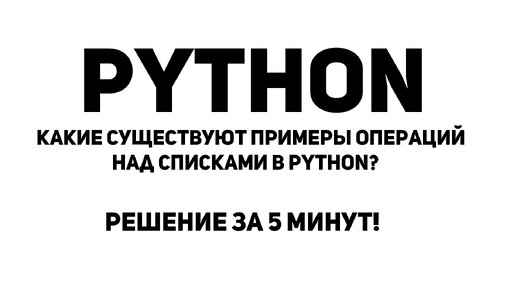 Какие существуют примеры операций над списками в Python? Решение за 5 минут!