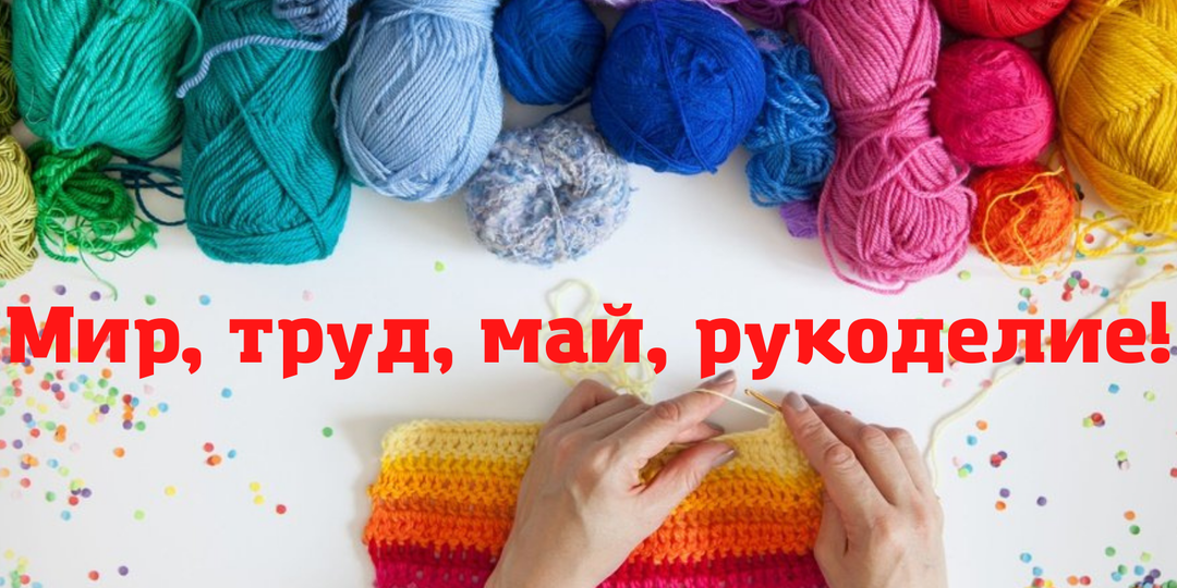 Мир, труд, май, рукоделие!