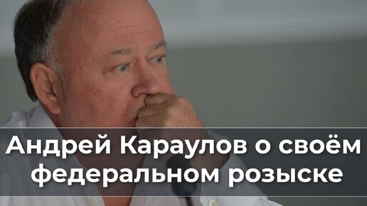 Андрей Караулов о своём федеральном розыске