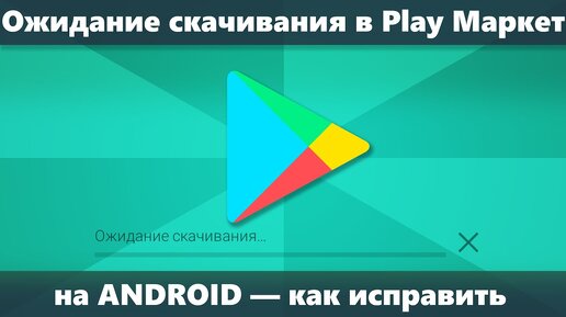 Ожидание скачивания в Play Маркет Android — как исправить?