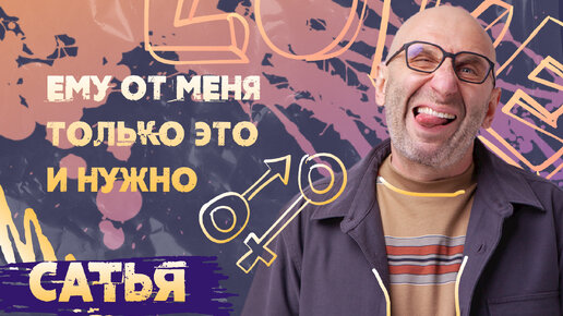 САТЬЯ * Ему от меня только это и нужно!