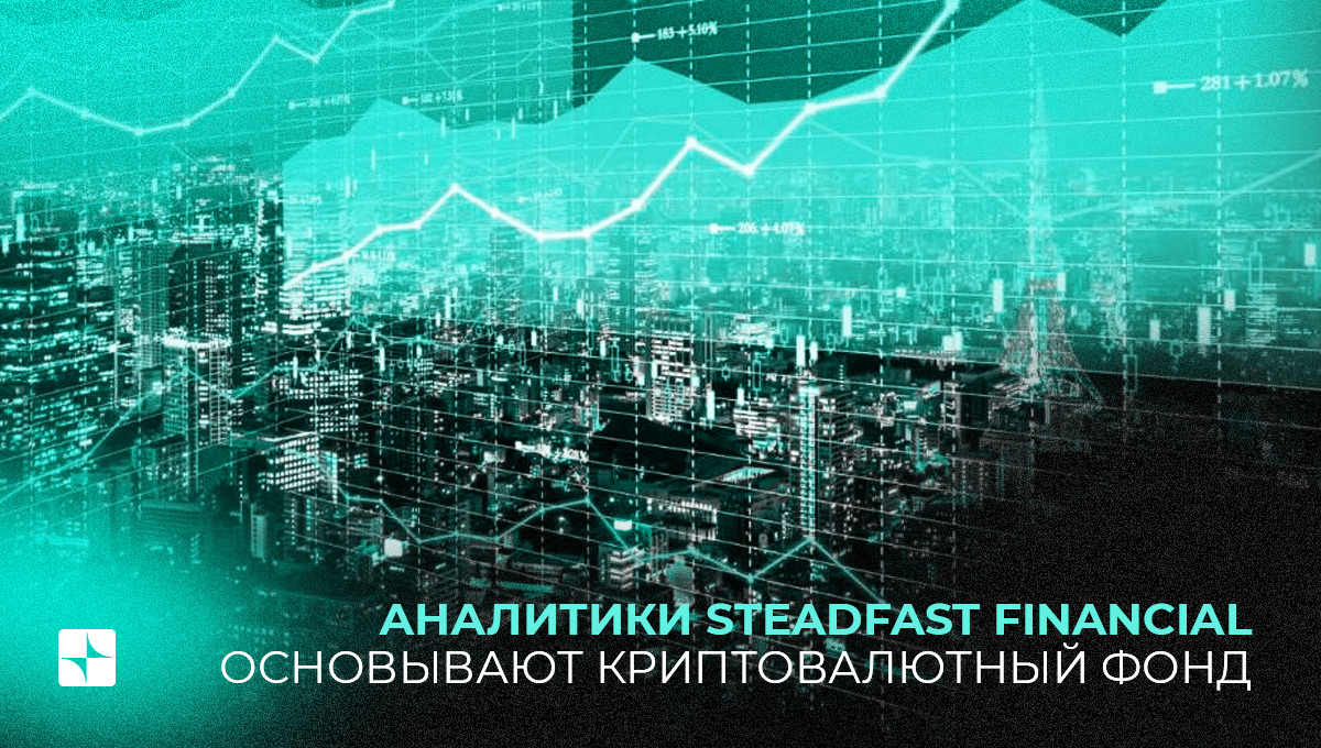 Аналитики Steadfast Financial основывают криптовалютный фонд