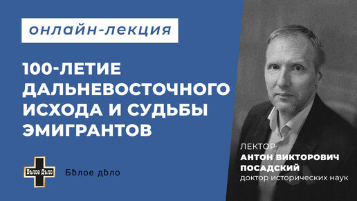 100-летие дальневосточного исхода и судьбы эмигрантов. Историк Антон Посадский