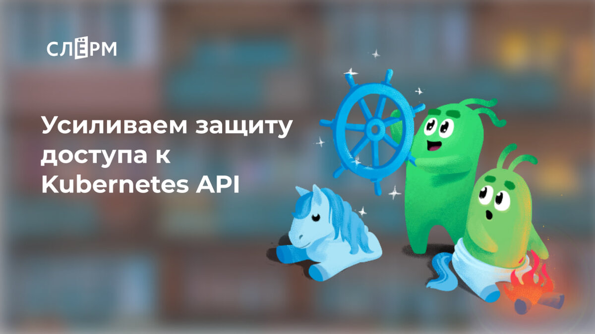 Усиливаем защиту доступа к Kubernetes API | Southbridge | Дзен