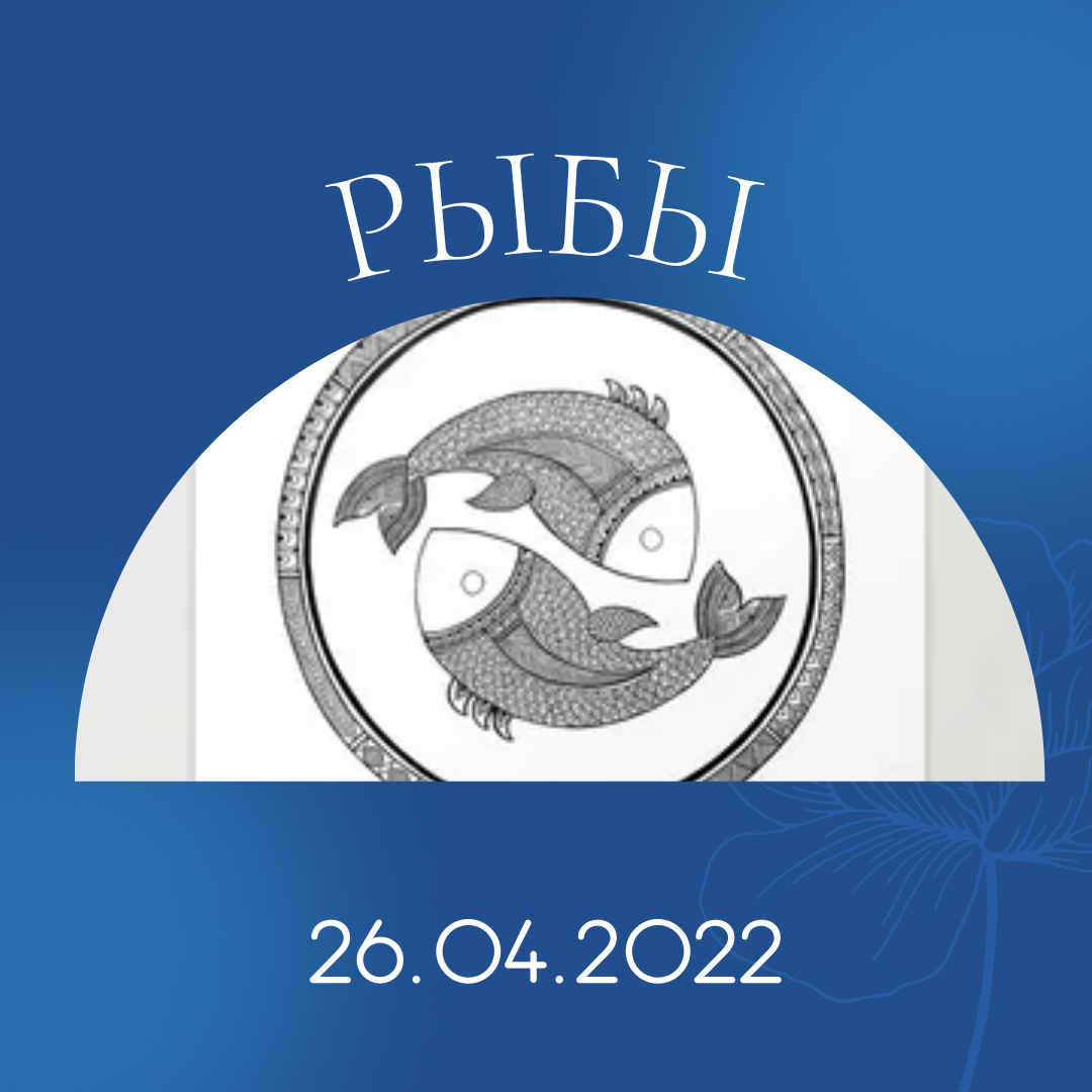 Рыбы - 26.04.2022
