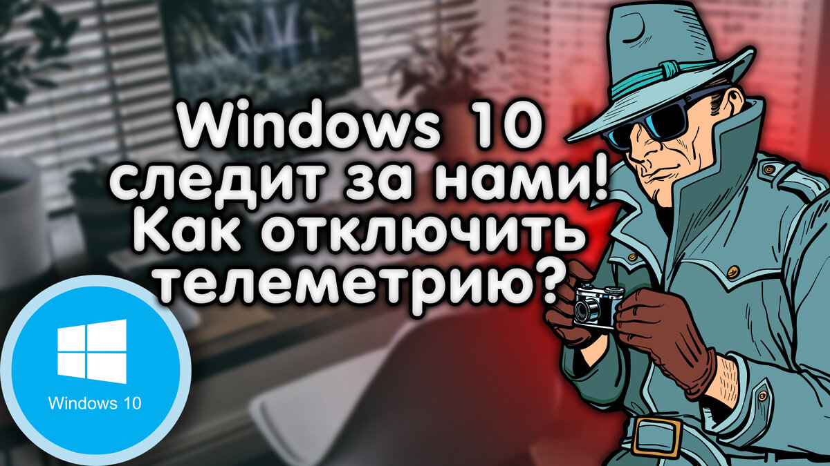 Windows 10 следит за нами. Как отключить телеметрию?