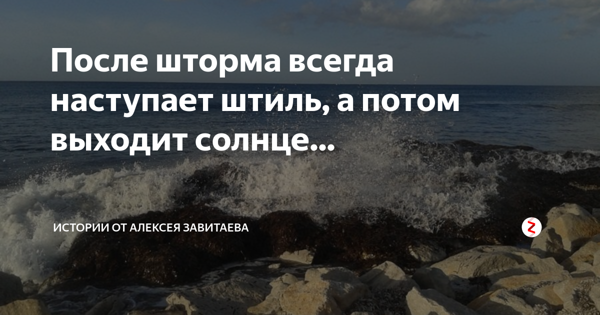 Он всегда наступал и будет наступать. После шторма всегда наступает. После шторма всегда наступает штиль. После шторма. После шторма всегда наступает штиль а потом выходит солнце.