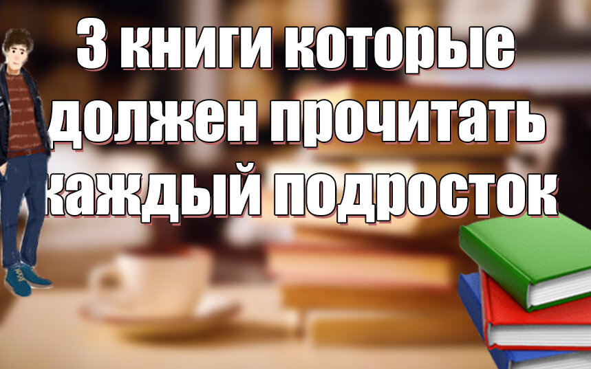3 книги которые должен прочитать каждый подросток