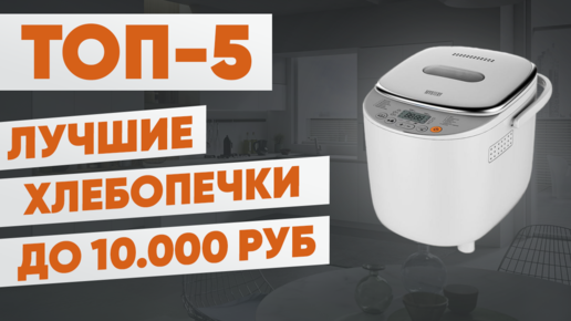 ТОП-5 лучших хлебопечек до 10000 рублей. Рейтинг