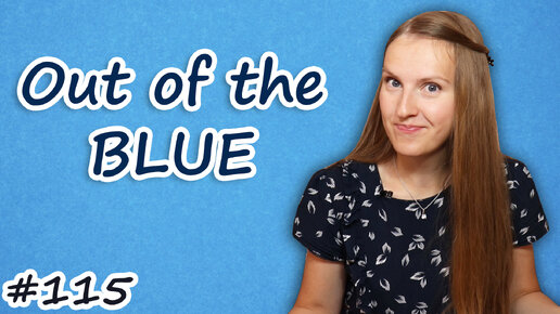 Out of the blue - английские идиомы, English idioms