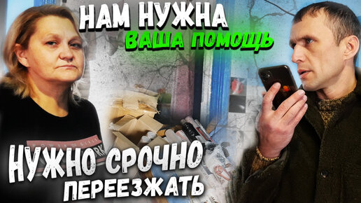 НУЖНО БЫСТРЕЕ ПЕРЕЕЗЖАТЬ !!! // НАМ ПРИШЛОСЬ ОБРАТИТЬСЯ ЗА ПОМОЩЬЮ