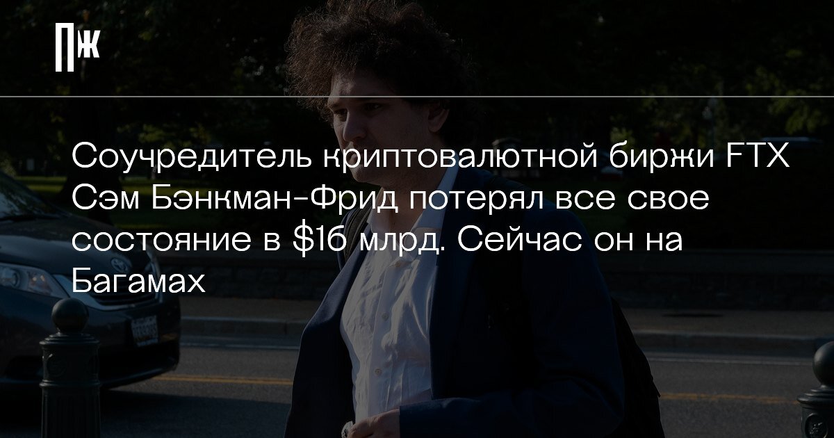     Соучредитель криптовалютной биржи FTX Сэм Бэнкман-Фрид потерял все свое состояние в $16 млрд. Сейчас он на Багамах