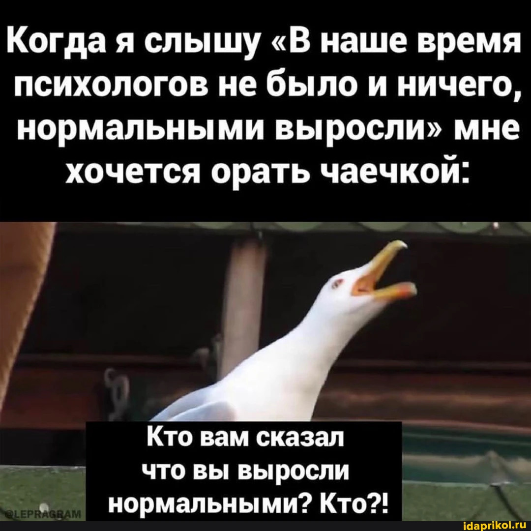 Хочу орала. Кто вам сказал что вы выросли нормальными. В наше время психологов не было и ничего нормальными. Не было психологов и выросли нормальными. Когда я слышу в наше время психологов не