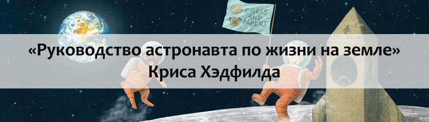 «Руководство астронавта по жизни на земле» Криса Хэдфилда: Земля в ...