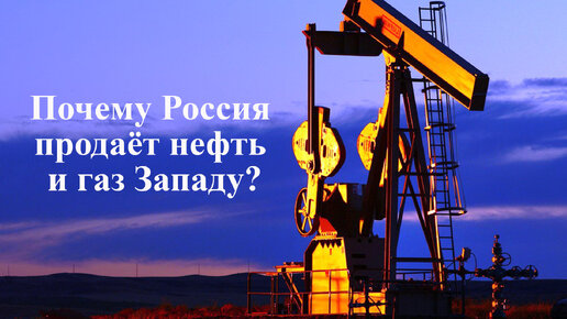 Почему Россия продаёт нефть и газ Западу? Нужно ли перекрыть поставки прямо сейчас?