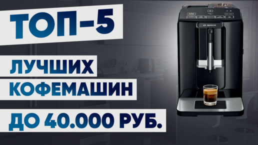 ТОП-5 лучших кофемашин до 40000 рублей. Рейтинг