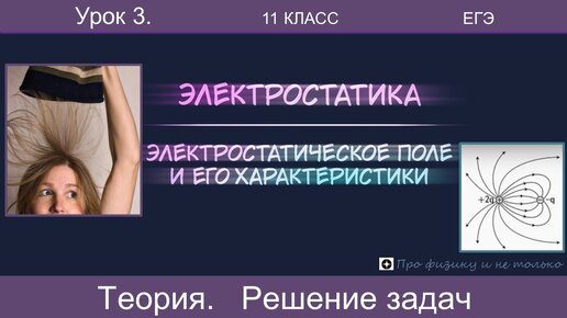 3. Электростатическое поле и его характеристики. Подготовка к ЕГЭ, краткая теория, разбор задач. Тайм-коды в описании