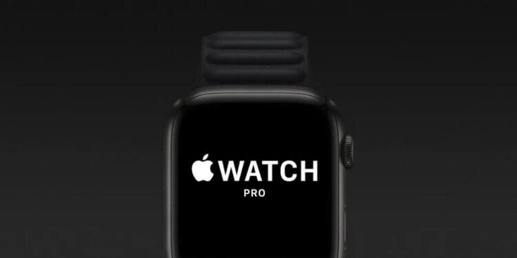    Apple Watch Pro будут реально большими часами.