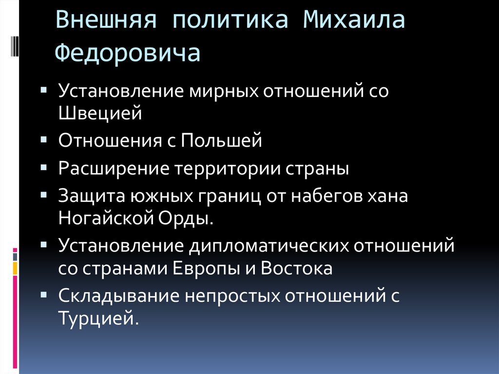 Внутренняя политика.

Во время правления Михаила Романова остро встал вопрос о крестьянах. В 1613 году прошла массовая раздача государственных земель. В результате массы людей устремились на малозаселенные и пустые земли. В 1627 году вышел закон, который разрешил дворянам передавать свои земли по наследству только при условии службы царю. Дворянские земли приравнялись к боярским вотчинам. Также был установлен 5-летний сыск беглых крестьян. Но дворянство требовало отменить урочные лета. Тогда в 1637 году был продлен срок сыска крестьян до 9 лет, в 1641 году – до 10 лет, а тех, кого вывезли другие владельцы, можно было искать в течение 15 лет. Это было показателем закрепощения крестьян. Для улучшения налоговой системы дважды проводилось составление писцовых книг.

Также необходимо было централизировать власть. Появилось воеводское управление, была восстановлена приказная система. С 1620 года Земские соборы стали осуществлять только совещательные функции. Они собирались для решения вопросов, в которых необходимо одобрение сословий (вопросы о налогах, о войне и мире, о введении новых денег и т.п.).

Также Михаил пытался создать регулярную армию. В 30-е годы появились так называемые «полки нового строя», в их состав входили вольные люди и боярские дети, а офицерами были иностранцы. В конце правления Михаил создал кавалерийские драгунские полки, которые охраняли внешние границы государства.

Также Михаил занимался восстановлением Москвы. В 1624 году была сооружена Филаретовская звонница (в Кремле), каменный шатер и часы с боем (над Фроловской (Спасской) башней).

В 1632 году был открыт первый железнодорожный завод под Тулой.


В 1633 году для подачи воды из Москвы-реки в Свибловой башне была установлена специальная машина.

В 1635 – 1639 годах был построен Теремной дворец, реконструированы кремлевские соборы. В Москве появился Бархатный двор – предприятие по обучению бархатному делу. Кадашевская слобода стала центром текстильного производства.

При Михаиле в России впервые появились завезенные садовые розы.

Также царь основал мужской Знаменский монастырь.

Была основана Немецкая слобода в Москве. В ней жили иностранные военные и инженеры. Они через 100 лет сыграют важную роль в реформах Петра I.

Внешняя политика.

В годы правления Михаила главной задачей во внешней политикой было окончание войны с Речью Посполитой и Швецией. А так же обезопасить Россию от врагов. Ради этого, Царь Крымскому хану  посылал дорогие дары в виде подати.

В 1617 году в Столбове был подписан мирный договор со Швецией, в котором говорилось о том, что Россия получает обратно Новгородскую область. Но за Швецией остаются Корела и побережье Финского залива.


В январе 1616 г., после прекращения военных действий между Россией и Швецией, в Старой Руссе съехались делегации Швеции и России для проведения мирных переговоров. Посредниками выступали англичанин Джон Мерик и голландские послы. Но через два месяца из-за выявившихся глубоких разногласий переговоры были сорваны и в феврале члены делегаций разъехались по своим странам. Однако, необходимость в их возобновлении была ясна, и почти через год, в декабре 1616 г. по инициативе шведской стороны, они были возобновлены в деревне Столбово (или Столбове), близь Тихвина, в 50 верстах от Новой Ладоги, на реке Сясь. В этот раз посредником выступал один Джон Мерик.

После двух месяцев бурных дебатов они были завершены в январе 1617 г., а 27 марта того года был подписан мирный трактат, получивший название Столбовского мира.

Согласно текста договора, шведская сторона возвращала России захваченные в годы Смуты Великий Новгород и всю Новгородскую вотчину. В том числе Старую Руссу, Ладогу, Порхов, Гдов. Но сохраняли за собой исконно русские города и земли Ивангород, Остров, Копорье, Орешек, Корелу, Ингрию (Ижорскую землю). Кроме того, Москва обязалась уплатить шведской короне 20000 серебряных рублей - огромную сумму с учетом курса рубля начала ХVII в. (Отметим, что в начале ХVII в. один рубль содержал 49 грамм серебра. Значит, 20 000 серебряных рублей равнялись 980 кг серебра). Москва отказывалась от претензий на Ливонию и Карельскую землю.


Было утверждено право свободной торговли для торговых людей двух сторон. Но шведским купцам не дозволялось ездить с товарами через Московское государство в Персию, Турцию и Крым. А Московским - через Швецию в Англию, Францию и другие западноевропейские страны.

Обе договаривающиеся страны обязывались не переманивать перебежчиков из-за рубежа и передавать тех, кто уже перешел границу.

Столбовский мир совершенно отрезал Россию от Балтийского моря, что позволило королю Густаву Адольфу считать договор крупной победой шведской армии и дипломатии. Выступая в шведском парламенте - рикстаге, он сказал: "Одно из величайших благ, дарованных Богом Швеции, заключается в том, что русские, с которыми мы издавна были в сомнительных отношениях, отныне должны отказаться от того захолустья, из которого так часто беспокоили нас. Россия - опасный сосед. Ее владения раскинулись до морей Северного и Каспийского, с юга она граничит почти Черным морем. В России сильное дворянство, множество крестьян, народонаселенные города и большие войска. Теперь без нашего позволения русские не могут выслать ни одной лодки в Балтийское море. Большие озера Ладожское и Пейпус, Нарвская поляна, болота в 30 верст ширины и твердые крепости отделяют нас от них. Теперь у русских отнят доступ к Балтийскому морю, и, надеюсь, не так-то легко будет им перешагнуть через этот ручеек".

Король щедро наградил всех членов шведской делегации на трудных переговорах и подписавших текст договора.


Московские власти также были довольны заключением мира, хотя и на тяжелых условиях. Во-первых, они добились возвращения Великого Новгорода с его землями, отказавшимися присягнуть шведской короне. Во-вторых, Москва, обеспечив тыл, получила возможность беспрепятственно продолжать войну с Польшей за возвращение захваченных исконно русских территорий на западных рубежах. Руководитель русской делегации на переговорах князь Мезецкий и дьяк Зюзин были награждены - первый получил чин боярский, а второй - окольничий.

Московские власти высоко оценили участие в переговорах посредника - Джона Марика. Его одарили ценными мехами - обычной твердой валютой тех лет, золотой цепью, драгоценными камнями и восточными тканями. (См. Лыжин. Столбовский договор и переговоры, ему предшествовавшие. СПб, кн.III).

Как следует рассматривать результаты Столбовского договора с современной точки зрения? Исторический материализм требовал изучать явления общественной жизни общества, прежде всего в контексте эпохи, когда они совершались.

Совершенно очевидно, что в сложной международной и внутренней обстановках начала ХII в., когда только что завершилась драматическая эпоха Смутного времени, поставившая страну на грань национальной катастрофы, Столбовский мир был положительным, но временным этапом стабилизации на северо-западных границах России. Судьба захваченных шведами русских земель не была решена. Теперь ясно, что король Густав Адольф преждевременно радовался. Борьба за освобождение русских земель, за выход на берега Балтийского моря, только началась. И Столбовский трактат был важнейшим первым шагом на этом пути.


В 1656 г. стольник П. И. Потемкин (1617- 1700 гг.) с русскими полками вышел на берега Невы, в месте впадения в нее реки Охты. Он штурмом взял шведскую крепость Канцы (Шанцы), переименованную потом в Ниеншанц. Затем он атаковал другую шведскую крепость, расположенную в верховьях Невы - Шлиссельбург (Русский Орешек) и взял ее. Таким образом вся Невская протока, как тогда называли Неву, стала русской рекой. Но тогда закрепится в этом, прежде русском районе, Потемкин не смог, и в 1658 г. вынужден был отступить, передав эстафету следующим поколениям.

Окончательно эту территорию освободил от иноземных захватчиков Петр I, что было официально зафиксировано в мирном договоре со Швецией, подписанном в Ниинштадте 30 августа 1721 г. Русскую делегацию на переговорах возглавляли Я. В. Брюс и А. И. Остерман. 24 статьи договора навечно закрепили государственную границу между Россией и Швецией. По этому договору Россия получила Лифляндию с городом Ригой, Эстляндию с Ревелем и Нарвой, Карелию и Ингерманландию. Москва вернула все ранее захваченные шведами русские земли и навечно закрепила выход в Балтийское море. (См. Никифоров Л.А. Внешняя политика России в последние годы Северной войны. Ништадский мир. М., 1959).

Начало этой вековой борьбы было положено статьями Столбовского мирного договора 1617 г.

Внутренняя политика.

Во время правления Михаила Романова остро встал вопрос о крестьянах. В 1613 году прошла массовая раздача государственных земель. В результате массы людей устремились на малозаселенные и пустые земли. В 1627 году вышел закон, который разрешил дворянам передавать свои земли по наследству только при условии службы царю. Дворянские земли приравнялись к боярским вотчинам. Также был установлен 5-летний сыск беглых крестьян. Но дворянство требовало отменить урочные лета. Тогда в 1637 году был продлен срок сыска крестьян до 9 лет, в 1641 году – до 10 лет, а тех, кого вывезли другие владельцы, можно было искать в течение 15 лет. Это было показателем закрепощения крестьян. Для улучшения налоговой системы дважды проводилось составление писцовых книг.

Также необходимо было централизировать власть. Появилось воеводское управление, была восстановлена приказная система. С 1620 года Земские соборы стали осуществлять только совещательные функции. Они собирались для решения вопросов, в которых необходимо одобрение сословий (вопросы о налогах, о войне и мире, о введении новых денег и т.п.).

Также Михаил пытался создать регулярную армию. В 30-е годы появились так называемые «полки нового строя», в их состав входили вольные люди и боярские дети, а офицерами были иностранцы. В конце правления Михаил создал кавалерийские драгунские полки, которые охраняли внешние границы государства.

Также Михаил занимался восстановлением Москвы. В 1624 году была сооружена Филаретовская звонница (в Кремле), каменный шатер и часы с боем (над Фроловской (Спасской) башней).

В 1632 году был открыт первый железнодорожный завод под Тулой.


В 1633 году для подачи воды из Москвы-реки в Свибловой башне была установлена специальная машина.

В 1635 – 1639 годах был построен Теремной дворец, реконструированы кремлевские соборы. В Москве появился Бархатный двор – предприятие по обучению бархатному делу. Кадашевская слобода стала центром текстильного производства.

При Михаиле в России впервые появились завезенные садовые розы.

Также царь основал мужской Знаменский монастырь.

Была основана Немецкая слобода в Москве. В ней жили иностранные военные и инженеры. Они через 100 лет сыграют важную роль в реформах Петра I.

Внешняя политика.

В годы правления Михаила главной задачей во внешней политикой было окончание войны с Речью Посполитой и Швецией. А так же обезопасить Россию от врагов. Ради этого, Царь Крымскому хану  посылал дорогие дары в виде подати.

В 1617 году в Столбове был подписан мирный договор со Швецией, в котором говорилось о том, что Россия получает обратно Новгородскую область. Но за Швецией остаются Корела и побережье Финского залива.


В январе 1616 г., после прекращения военных действий между Россией и Швецией, в Старой Руссе съехались делегации Швеции и России для проведения мирных переговоров. Посредниками выступали англичанин Джон Мерик и голландские послы. Но через два месяца из-за выявившихся глубоких разногласий переговоры были сорваны и в феврале члены делегаций разъехались по своим странам. Однако, необходимость в их возобновлении была ясна, и почти через год, в декабре 1616 г. по инициативе шведской стороны, они были возобновлены в деревне Столбово (или Столбове), близь Тихвина, в 50 верстах от Новой Ладоги, на реке Сясь. В этот раз посредником выступал один Джон Мерик.

После двух месяцев бурных дебатов они были завершены в январе 1617 г., а 27 марта того года был подписан мирный трактат, получивший название Столбовского мира.

Согласно текста договора, шведская сторона возвращала России захваченные в годы Смуты Великий Новгород и всю Новгородскую вотчину. В том числе Старую Руссу, Ладогу, Порхов, Гдов. Но сохраняли за собой исконно русские города и земли Ивангород, Остров, Копорье, Орешек, Корелу, Ингрию (Ижорскую землю). Кроме того, Москва обязалась уплатить шведской короне 20000 серебряных рублей - огромную сумму с учетом курса рубля начала ХVII в. (Отметим, что в начале ХVII в. один рубль содержал 49 грамм серебра. Значит, 20 000 серебряных рублей равнялись 980 кг серебра). Москва отказывалась от претензий на Ливонию и Карельскую землю.


Было утверждено право свободной торговли для торговых людей двух сторон. Но шведским купцам не дозволялось ездить с товарами через Московское государство в Персию, Турцию и Крым. А Московским - через Швецию в Англию, Францию и другие западноевропейские страны.

Обе договаривающиеся страны обязывались не переманивать перебежчиков из-за рубежа и передавать тех, кто уже перешел границу.

Столбовский мир совершенно отрезал Россию от Балтийского моря, что позволило королю Густаву Адольфу считать договор крупной победой шведской армии и дипломатии. Выступая в шведском парламенте - рикстаге, он сказал: "Одно из величайших благ, дарованных Богом Швеции, заключается в том, что русские, с которыми мы издавна были в сомнительных отношениях, отныне должны отказаться от того захолустья, из которого так часто беспокоили нас. Россия - опасный сосед. Ее владения раскинулись до морей Северного и Каспийского, с юга она граничит почти Черным морем. В России сильное дворянство, множество крестьян, народонаселенные города и большие войска. Теперь без нашего позволения русские не могут выслать ни одной лодки в Балтийское море. Большие озера Ладожское и Пейпус, Нарвская поляна, болота в 30 верст ширины и твердые крепости отделяют нас от них. Теперь у русских отнят доступ к Балтийскому морю, и, надеюсь, не так-то легко будет им перешагнуть через этот ручеек".

Король щедро наградил всех членов шведской делегации на трудных переговорах и подписавших текст договора.

 АВА