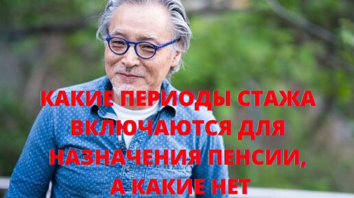 Какие периоды стажа включаются для начисления пенсии, а какие нет