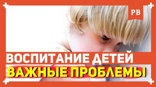 Воспитание детей: проблемы современности. Почему растут алени?