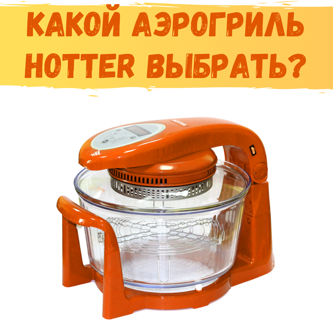 Какой аэрогриль Hotter выбрать? | Территория грилей | Дзен