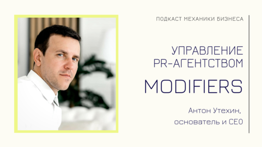 Modifiers - Антон Утехин | подкаст Механики Бизнеса | # 64 | Управление PR-агентством