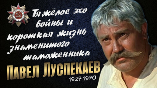 Павел Луспекаев: Жизненный путь великого советского актёра - фронтовика.