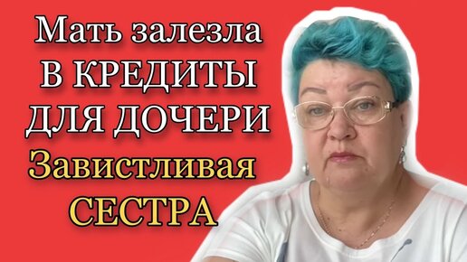 МАТЬ НАБИРАЕТ КРЕДИТЫ ДЛЯ ДОЧЕРИ! ЗАВИСТЛИВАЯ СЕСТРА НЕ МОЖЕТ УСПОКОИТСЯ!