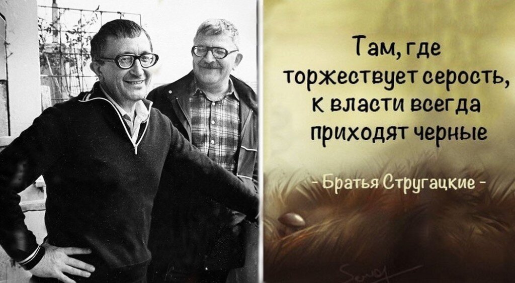 "Там, где торжествует серость, к власти всегда приходят чёрные." Аркадий и Борис Стругацкие . Из открытых источников в интернете