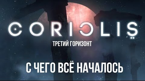 Coriolis. Третий горизонт. С чего все началось. Бэк @Gexodrom ​