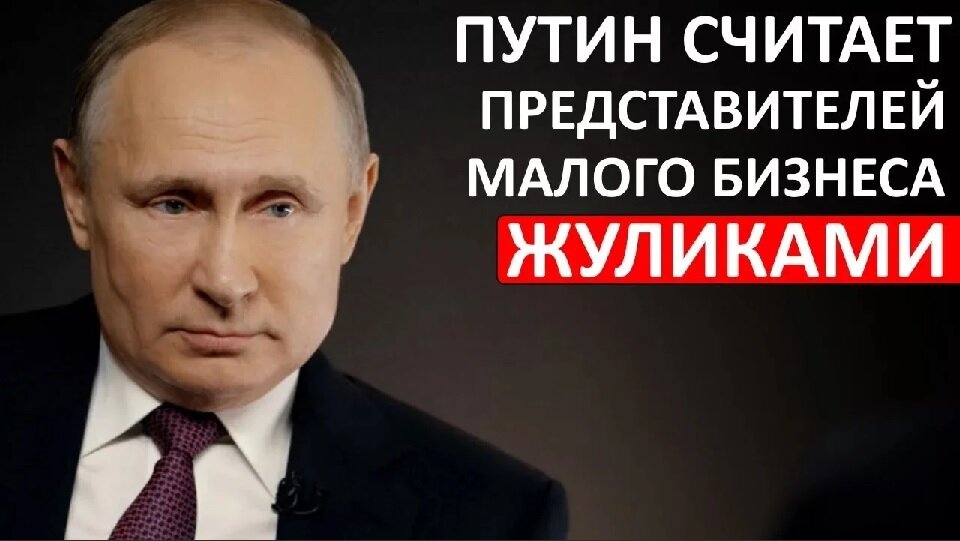 Путин считает представителей малого бизнеса жуликами.