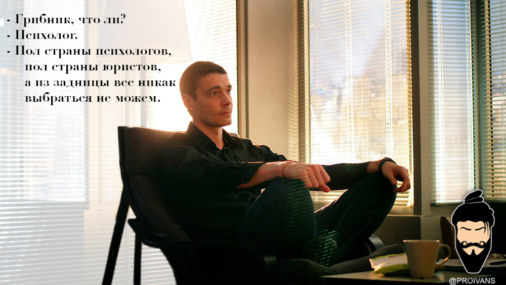 - Грибник что ли? -Психолог. - Пол страны психологов, пол страны юристов, а из задницы все никак выбраться не можем.