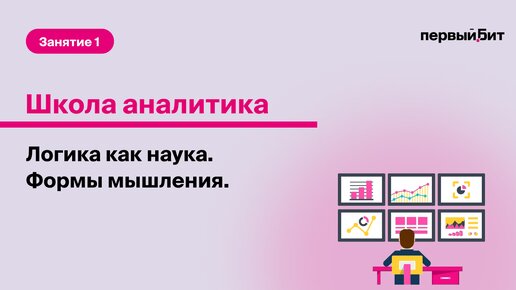 Школа аналитика от компании Первый Бит. Занятие 1. Логика как наука. Формы мышления