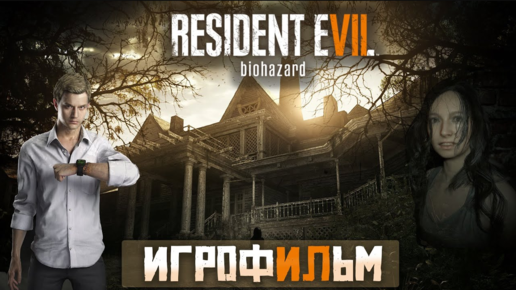 ИГРОФИЛЬМ RESIDENT EVIL 7 BIOHAZARD