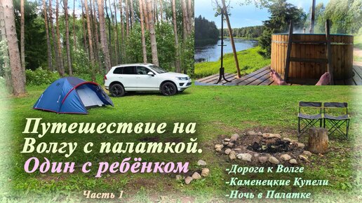 Путешествие на Волгу с палаткой | Один с ребёнком (Часть 1)