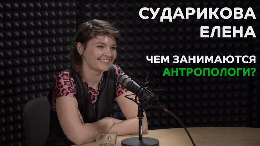 Выпуск №4: Елена Сударикова - Чем занимаются антропологи?