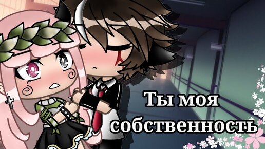 ТЫ МОЯ СОБСТВЕННОСТЬ | ОЗВУЧКА МИНИ ФИЛЬМА | GACHA LIFE