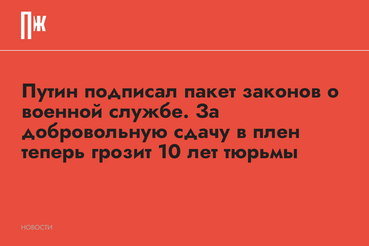     Путин подписал пакет законов о военной службе. За добровольную сдачу в плен теперь грозит 10 лет тюрьмы