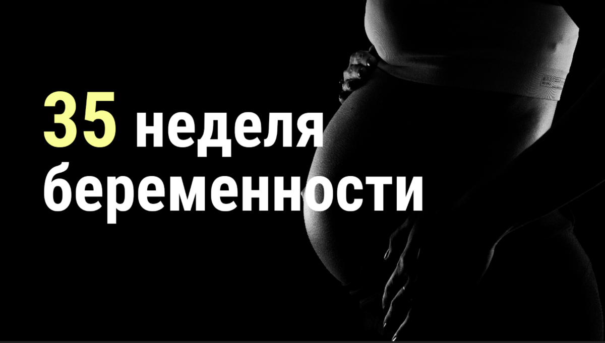 👦🏼 35 неделя беременности 👩🏼 | 👶🏻KROHIPRO👶 - Беременность, питание, подготовка к родам, воспитание детей - Всё о детях и их родителях🤱🏻 | Дзен