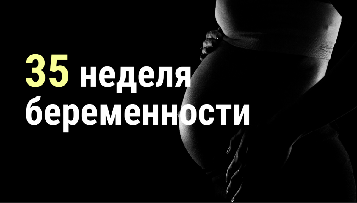 👦🏼 35 неделя беременности 👩🏼 | 👶🏻KROHIPRO👶 - Беременность, питание,  подготовка к родам, воспитание детей - Всё о детях и их родителях🤱🏻 | Дзен