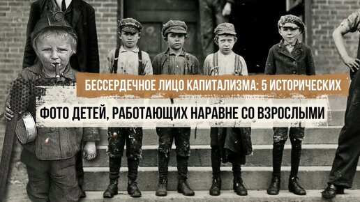 Бессердечное лицо капитализма: 5 исторических фото детей, работающих наравне со взрослыми